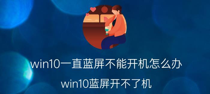 win10一直蓝屏不能开机怎么办 win10蓝屏开不了机，进不了pe怎么办？